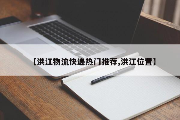 【洪江物流快递热门推荐,洪江位置】