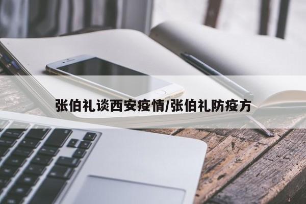 张伯礼谈西安疫情/张伯礼防疫方