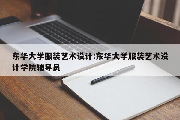 东华大学服装艺术设计:东华大学服装艺术设计学院辅导员