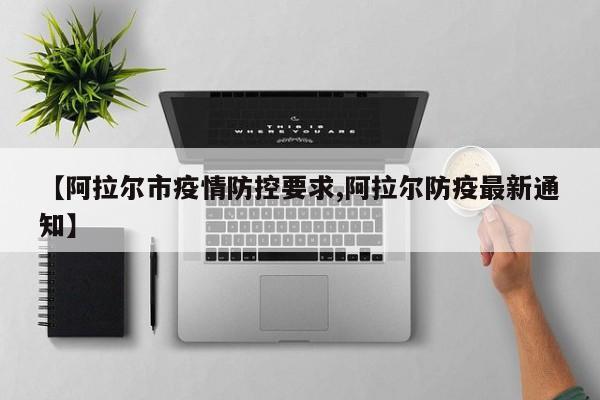 【阿拉尔市疫情防控要求,阿拉尔防疫最新通知】