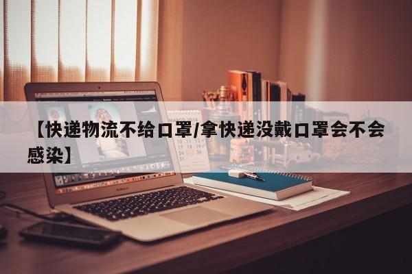 【快递物流不给口罩/拿快递没戴口罩会不会感染】