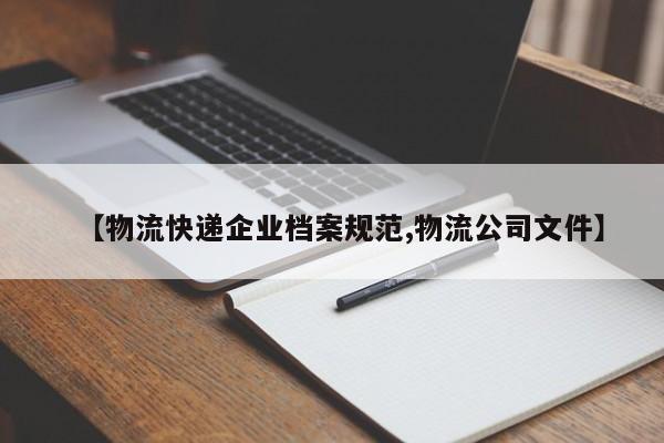 【物流快递企业档案规范,物流公司文件】