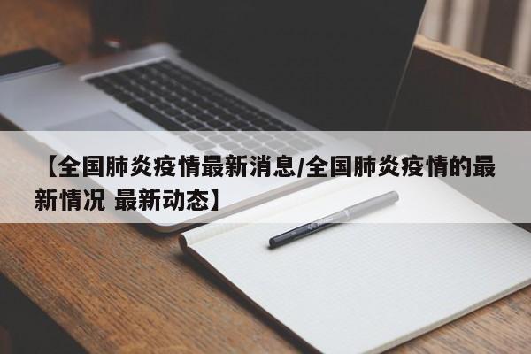 【全国肺炎疫情最新消息/全国肺炎疫情的最新情况 最新动态】